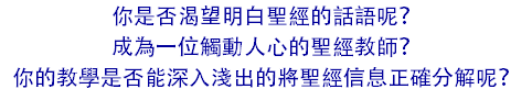 你是否渴望明白聖經的話語呢? 成為一位觸動人心的聖經教師? 你的教學是否能深入淺出的將聖經信息正確分解呢?